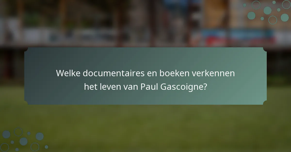 Welke documentaires en boeken verkennen het leven van Paul Gascoigne?