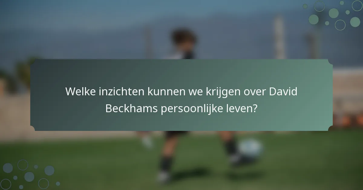 Welke inzichten kunnen we krijgen over David Beckhams persoonlijke leven?