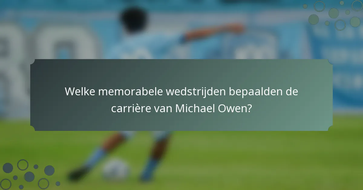 Welke memorabele wedstrijden bepaalden de carrière van Michael Owen?