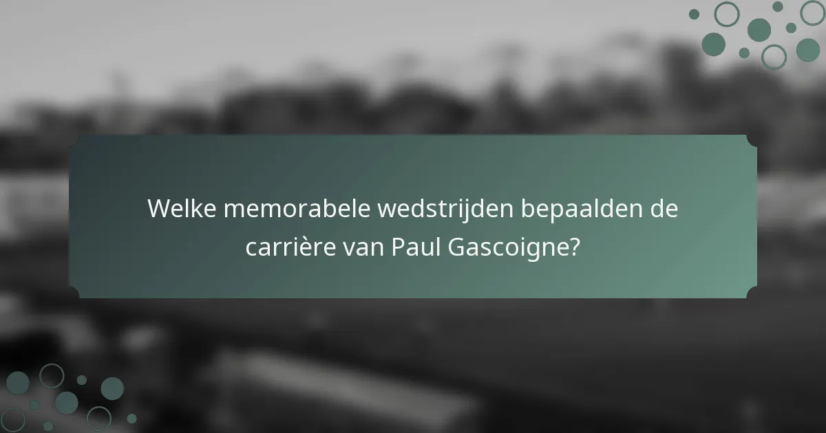 Welke memorabele wedstrijden bepaalden de carrière van Paul Gascoigne?