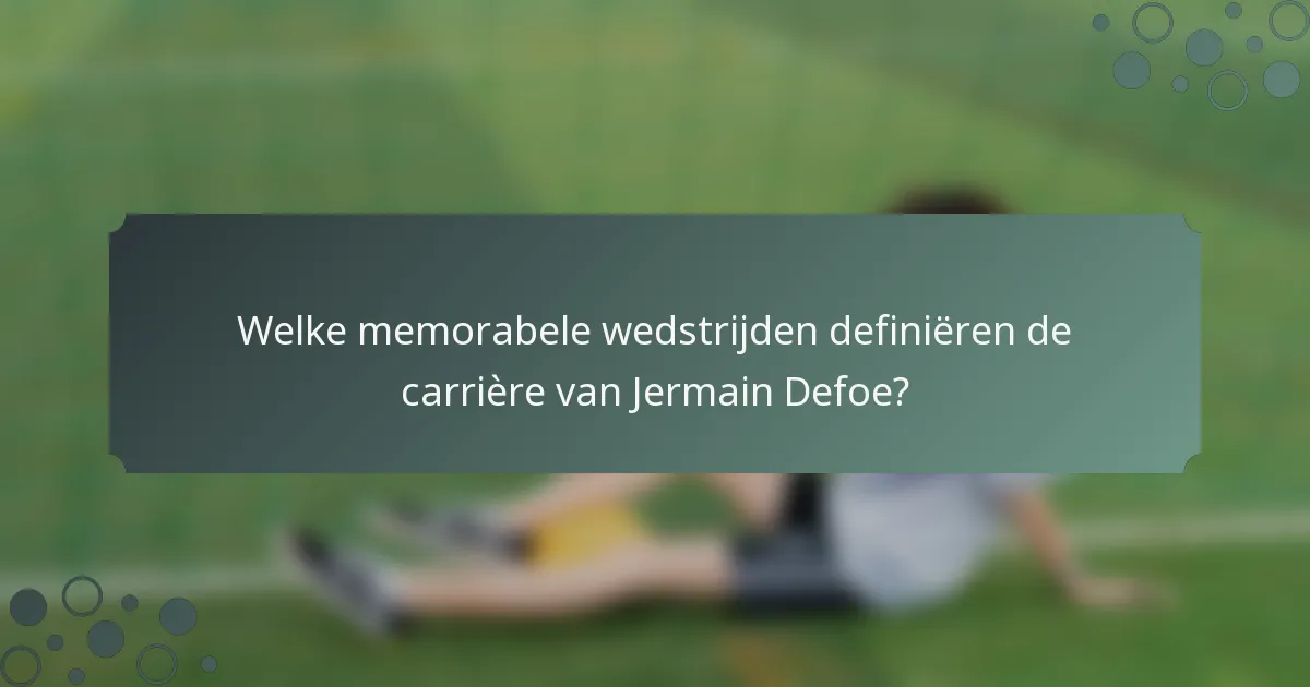 Welke memorabele wedstrijden definiëren de carrière van Jermain Defoe?