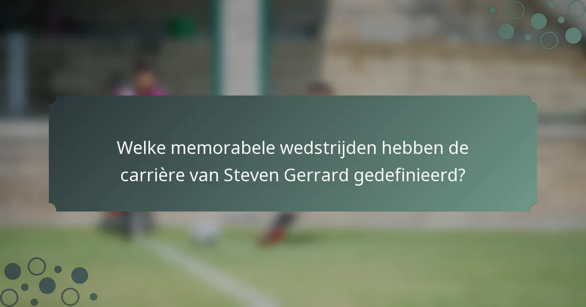 Welke memorabele wedstrijden hebben de carrière van Steven Gerrard gedefinieerd?