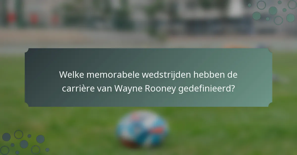 Welke memorabele wedstrijden hebben de carrière van Wayne Rooney gedefinieerd?