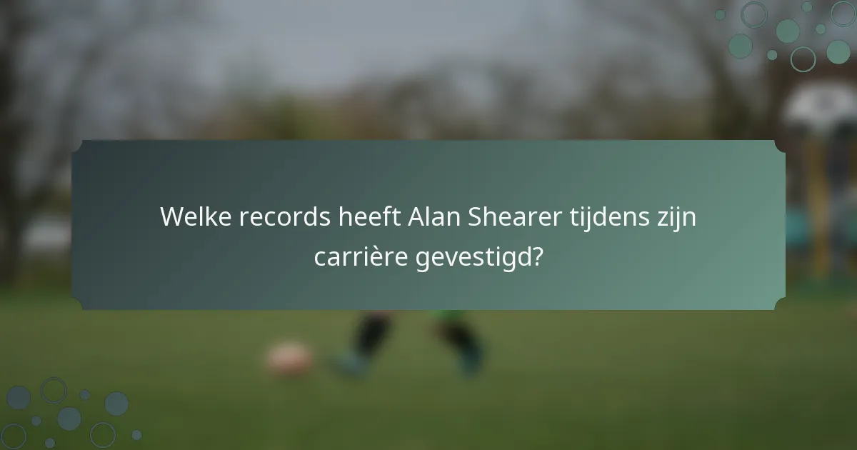 Welke records heeft Alan Shearer tijdens zijn carrière gevestigd?
