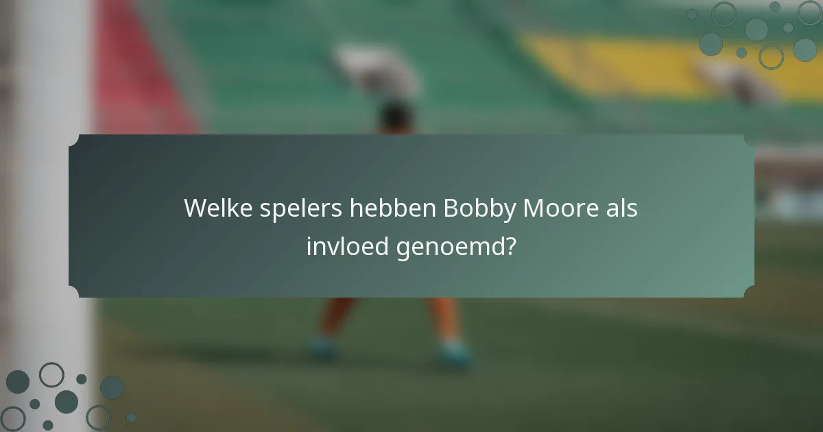 Welke spelers hebben Bobby Moore als invloed genoemd?