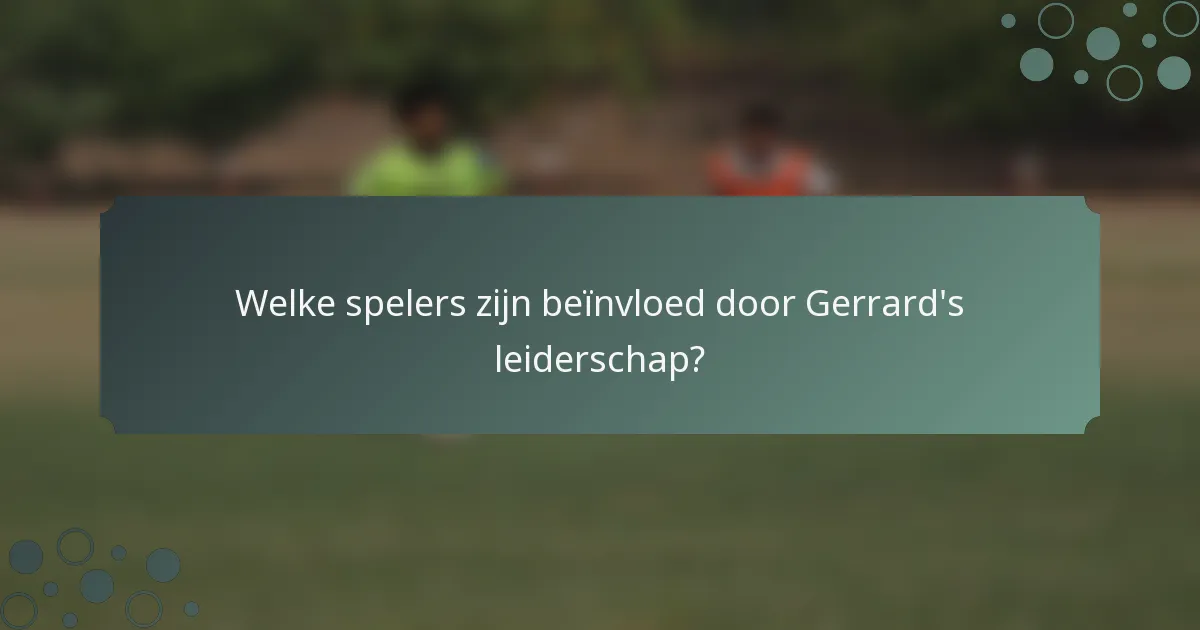 Welke spelers zijn beïnvloed door Gerrard's leiderschap?
