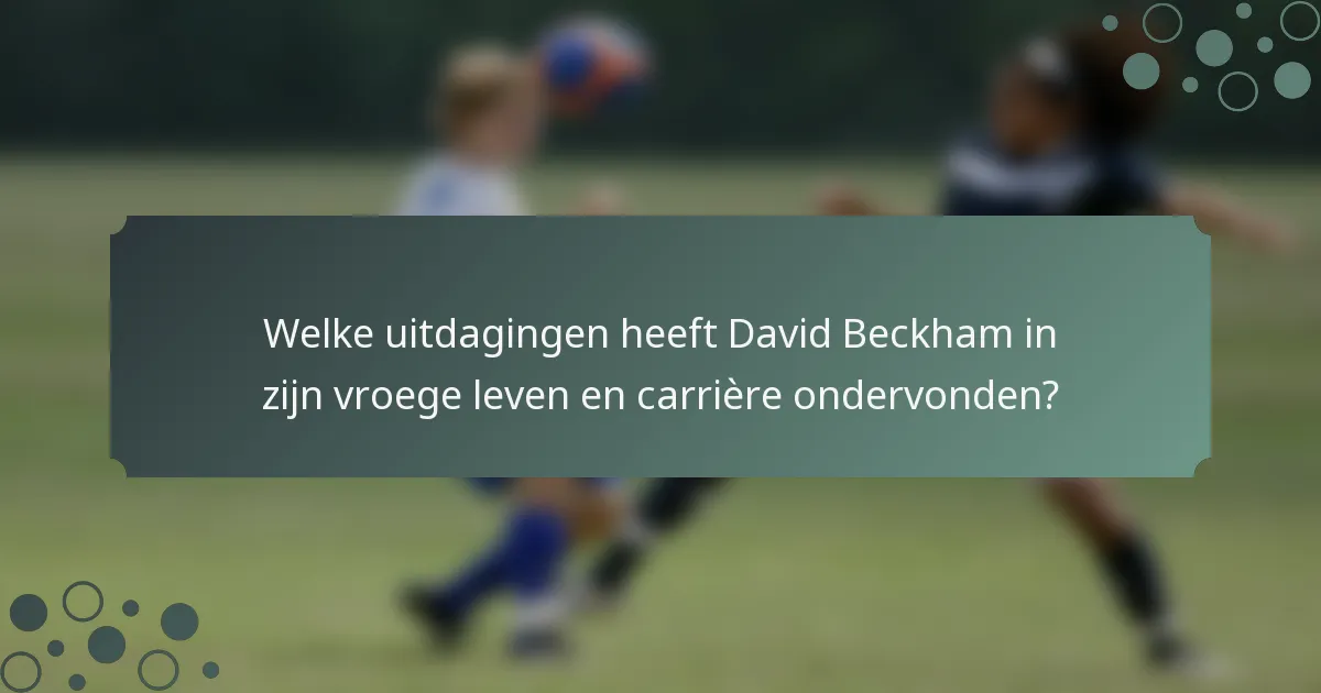 Welke uitdagingen heeft David Beckham in zijn vroege leven en carrière ondervonden?