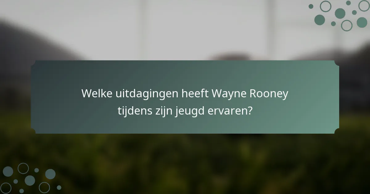 Welke uitdagingen heeft Wayne Rooney tijdens zijn jeugd ervaren?