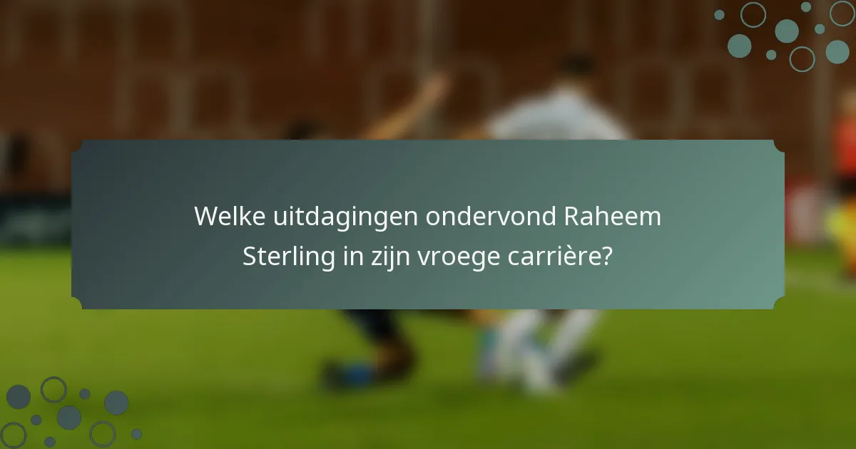 Welke uitdagingen ondervond Raheem Sterling in zijn vroege carrière?