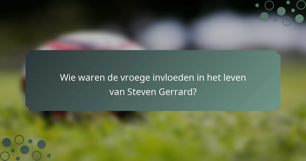 Wie waren de vroege invloeden in het leven van Steven Gerrard?