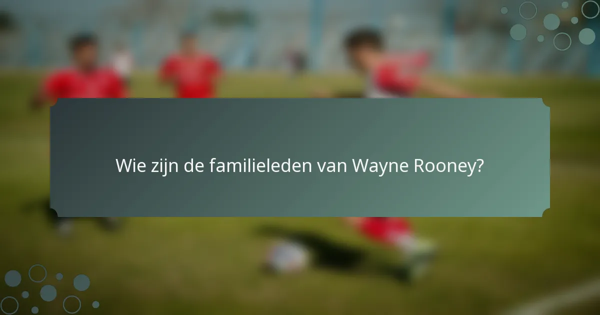 Wie zijn de familieleden van Wayne Rooney?